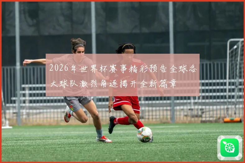 2026年世界杯赛事精彩预告全球各大球队激烈角逐揭开全新篇章