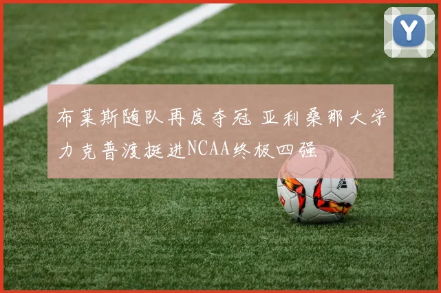 布莱斯随队再度夺冠 亚利桑那大学力克普渡挺进NCAA终极四强