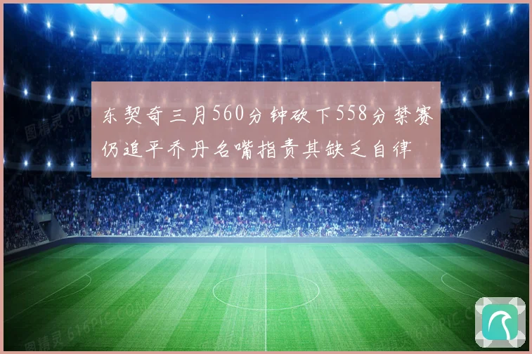 东契奇三月560分钟砍下558分禁赛仍追平乔丹名嘴指责其缺乏自律