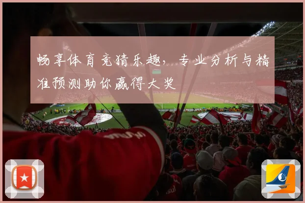 畅享体育竞猜乐趣，专业分析与精准预测助你赢得大奖