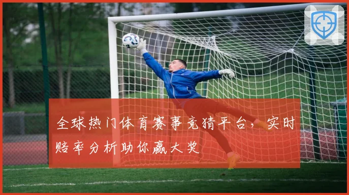 全球热门体育赛事竞猜平台，实时赔率分析助你赢大奖