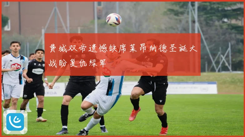 费城双帝遗憾缺席莱昂纳德圣诞大战盼复仇绿军