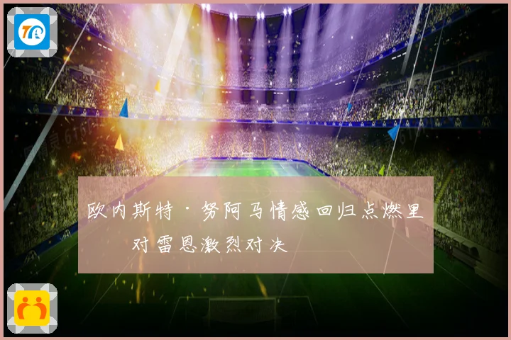 欧内斯特·努阿马情感回归点燃里昂对雷恩激烈对决
