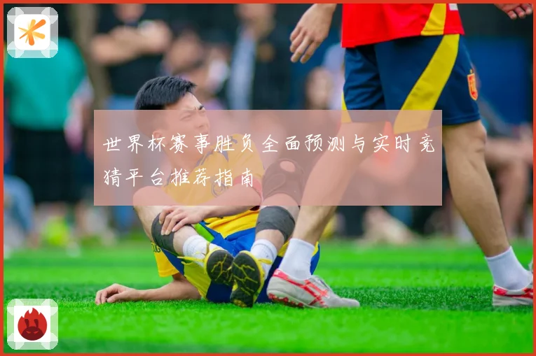 世界杯赛事胜负全面预测与实时竞猜平台推荐指南